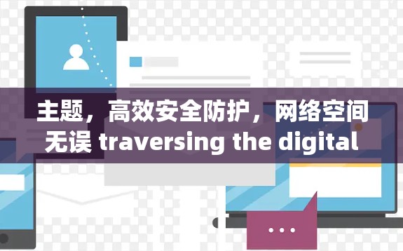 主题，高效安全防护，网络空间无误 traversing the digital mileways