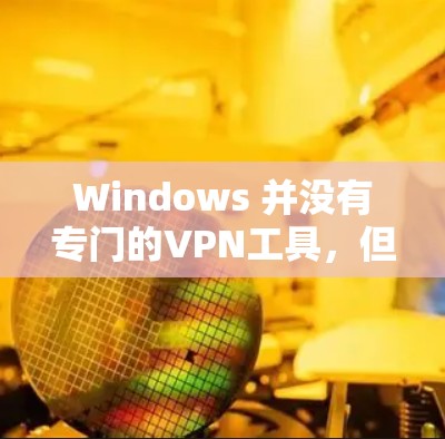 Windows 并没有专门的VPN工具，但你可以通过安装一些 VPN 软件来实现VPN功能。以下是一些常见的VPN软件和它们的使用方法