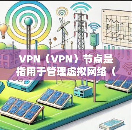 VPN（VPN）节点是指用于管理虚拟网络（VPN）服务的设备或服务器。这些节点负责将用户连接到VPN服务，管理设备、设置密码、管理防火墙等。以下是关于VPN节点的教程，涵盖安装、配置和管理等内容