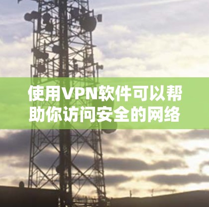 使用VPN软件可以帮助你访问安全的网络，保护你的隐私和信息安全。下面是使用VPN软件的基本教程