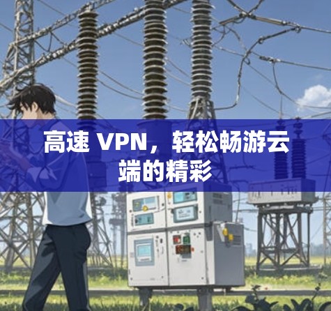 高速 VPN，轻松畅游云端的精彩