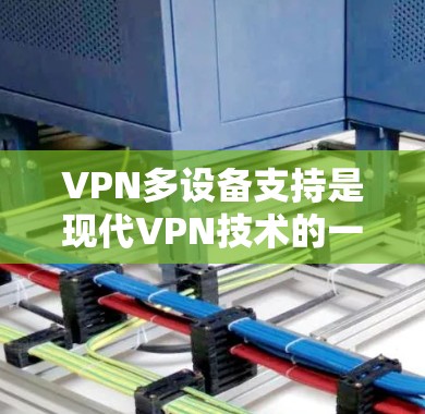VPN多设备支持是现代VPN技术的一个重要特点，它允许用户通过同一个VPN账户访问多个设备或设备间的多个网站。以下是关于VPN多设备支持的步骤和注意事项