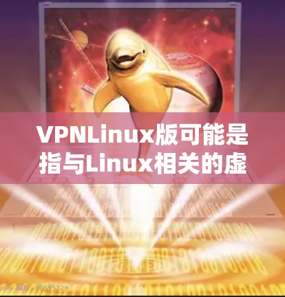 VPNLinux版可能是指与Linux相关的虚拟化平台或工具，具体含义可能因上下文不同而有所不同。以下是一些可能的解释