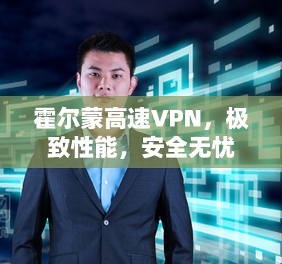 霍尔蒙高速VPN，极致性能，安全无忧