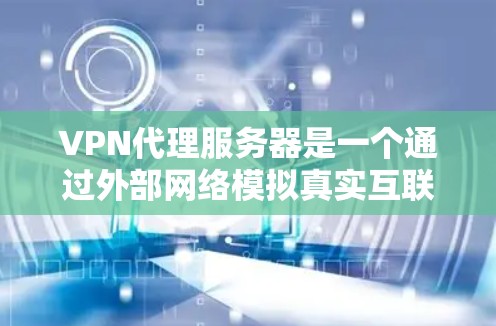 VPN代理服务器是一个通过外部网络模拟真实互联网环境的服务器，用于用户访问真实互联网资源。以下是详细的步骤指南