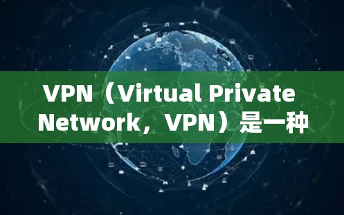 VPN（Virtual Private Network，VPN）是一种通过虚拟网络连接外部网络资源的技术，允许用户访问不真实网络资源，如其他国家的互联网。以下是关于VPN网络线路的详细介绍