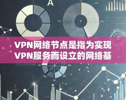 VPN网络节点是指为实现VPN服务而设立的网络基础设施，这些节点通常位于城市或大城市的网络中心。以下是关于VPN网络节点的一些关键信息