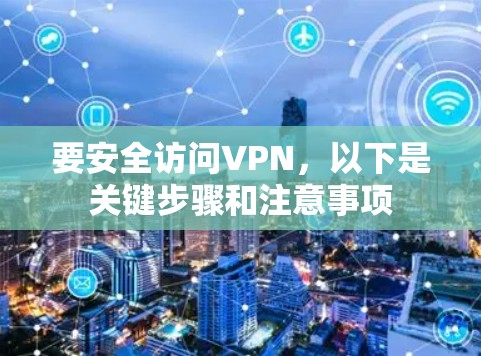 要安全访问VPN，以下是关键步骤和注意事项