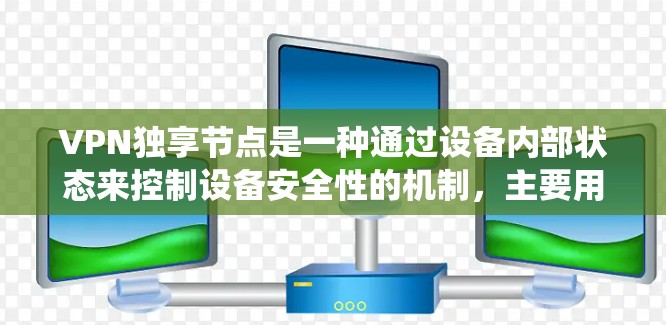VPN独享节点是一种通过设备内部状态来控制设备安全性的机制，主要用于在用户使用VPN的同时，确保设备本身保持安全，从而保障整个系统的安全性。以下是对该概念的详细解答