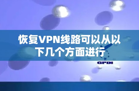 恢复VPN线路可以从以下几个方面进行