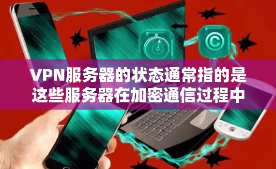VPN服务器的状态通常指的是这些服务器在加密通信过程中是否正常运行、安全可靠以及是否需要处理用户请求。以下是一些常见的VPN服务器状态检查步骤