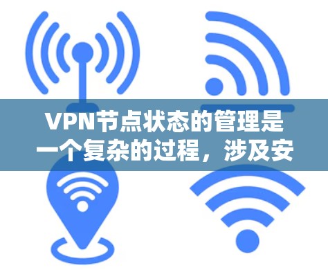 VPN节点状态的管理是一个复杂的过程，涉及安全配置、防火墙设置、监控工具以及节点管理等多方面的考虑。以下是一些关键步骤和策略，帮助您更好地管理VPN节点的状态