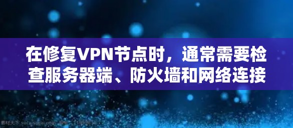 在修复VPN节点时，通常需要检查服务器端、防火墙和网络连接等关键部分，以确保VPN流量能够正常通过。以下是一些常见的修复步骤和注意事项