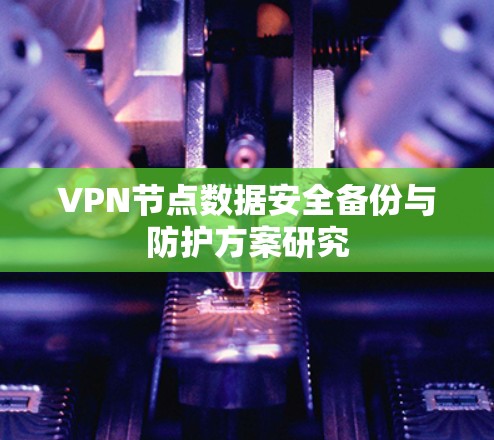 VPN节点数据安全备份与防护方案研究