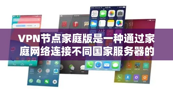 VPN节点家庭版是一种通过家庭网络连接不同国家服务器的VPN服务，专为家庭用户设计。以下是对该服务的详细分析和总结