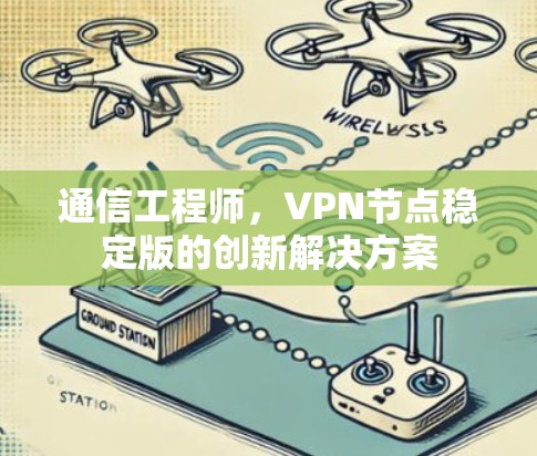 通信工程师，VPN节点稳定版的创新解决方案