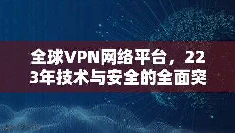 全球VPN网络平台，223年技术与安全的全面突破