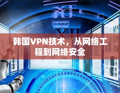 韩国VPN技术，从网络工程到网络安全