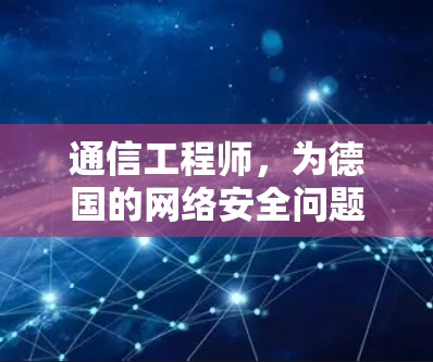 通信工程师，为德国的网络安全问题贡献智慧与力量