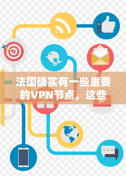 法国确实有一些重要的VPN节点，这些节点在法国内网和网络监控中发挥着至关重要的作用。以下是法国主要的VPN节点