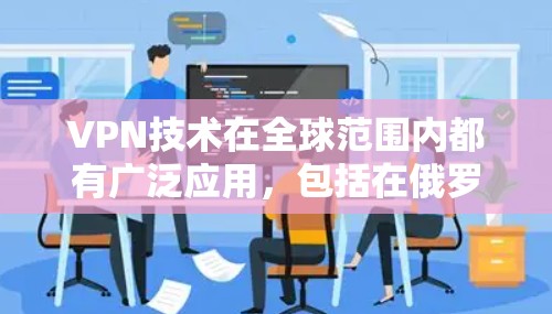 VPN技术在全球范围内都有广泛应用，包括在俄罗斯。俄罗斯作为一个国际大都市，拥有丰富的网络资源和丰富的网络基础设施，是一个理想的VPN节点。然而，VPN在俄罗斯也面临一些挑战和风险