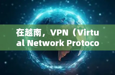 在越南，VPN（Virtual Network Protocol）提供多种方式访问内网，满足不同用户的需求。以下是关于越南主要VPN提供商和如何使用这些服务的详细信息