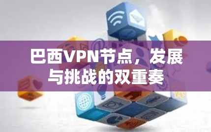 巴西VPN节点，发展与挑战的双重奏