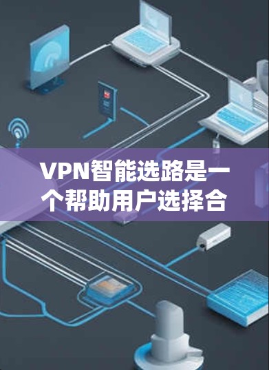 VPN智能选路是一个帮助用户选择合适的VPN服务的系统或工具。以下是一个系统化的步骤指南，帮助用户根据不同的需求和情况选择合适的VPN