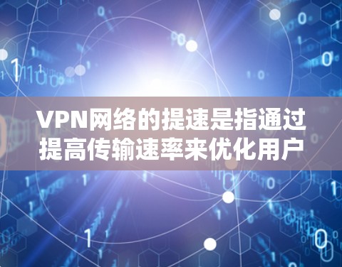 VPN网络的提速是指通过提高传输速率来优化用户体验，以满足用户对更快网络连接的需求。以下是对当前VPN网络提速情况的详细分析