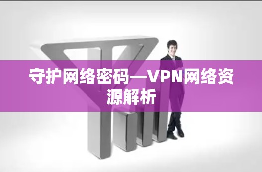 守护网络密码—VPN网络资源解析