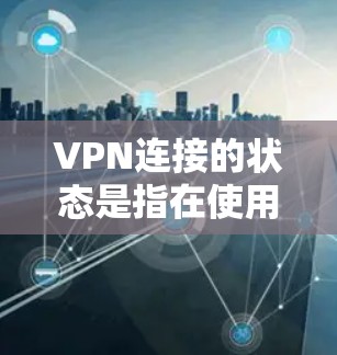 VPN连接的状态是指在使用VPN服务时，连接到目标服务器的状态。以下是对VPN连接状态的详细解释
