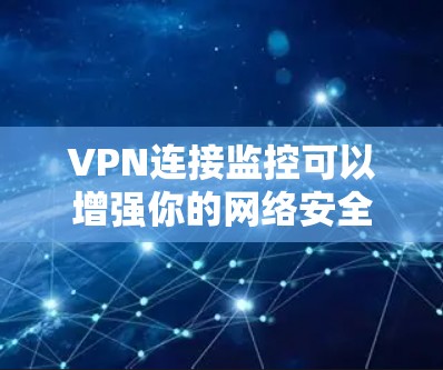 VPN连接监控可以增强你的网络安全和隐私保护。以下是关于如何配置VPN连接监控的一些建议