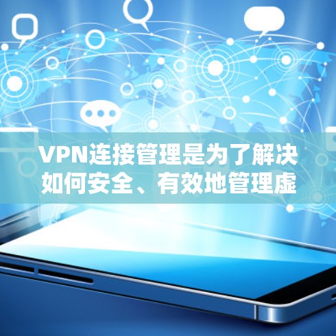 VPN连接管理是为了解决如何安全、有效地管理虚拟网络连接而进行的配置和操作。以下是对VPN连接管理的详细步骤和解释