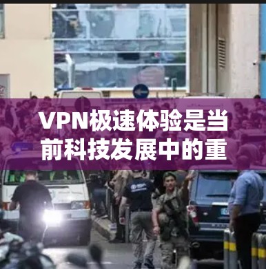 VPN极速体验是当前科技发展中的重要领域，它不仅在技术上有显著的进步，还为用户提供高效、安全的网络连接方式。以下是关于VPN极速体验的详细分析