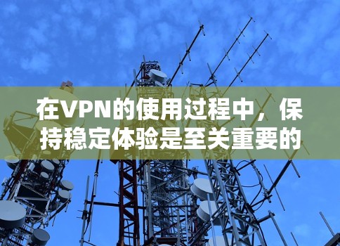 在VPN的使用过程中，保持稳定体验是至关重要的。以下是一些VPN稳定体验的方面