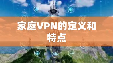 家庭VPN的定义和特点