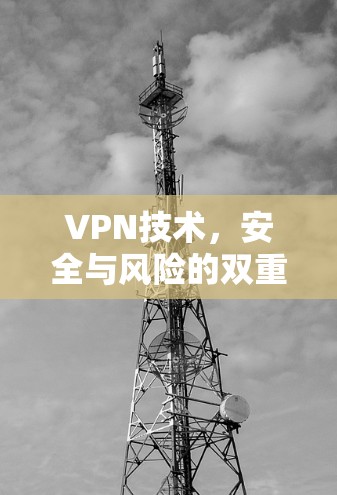 VPN技术，安全与风险的双重较量