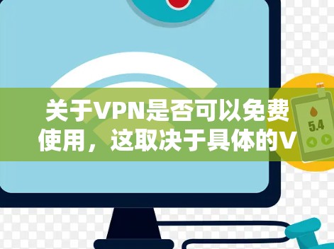 关于VPN是否可以免费使用，这取决于具体的VPN服务和政策。以下是一些关键点
