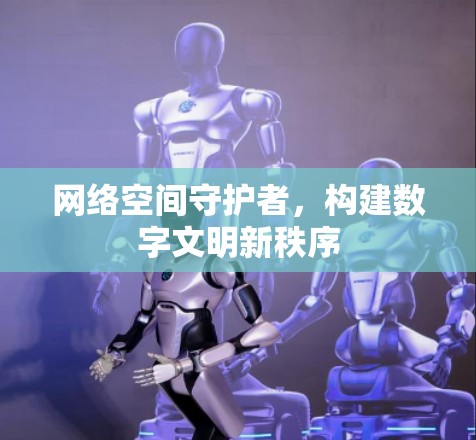 网络空间守护者，构建数字文明新秩序