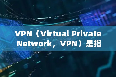 VPN（Virtual Private Network，VPN）是指通过网络加密技术，将内部网络内容通过互联网连接到外部网络的工具。VPN的主要目的是用于安全、隐私或内容访问