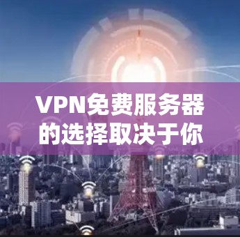 VPN免费服务器的选择取决于你的需求和预算。以下是一些常见的VPN免费服务器推荐，这些平台通常提供简单易用的界面和基本功能，适合个人用户