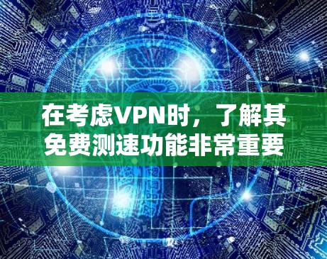 在考虑VPN时，了解其免费测速功能非常重要。虽然通常需要付费才能使用，但有些VPN可能提供免费的测速测试，特别是在特定配置下。以下是一些步骤和建议