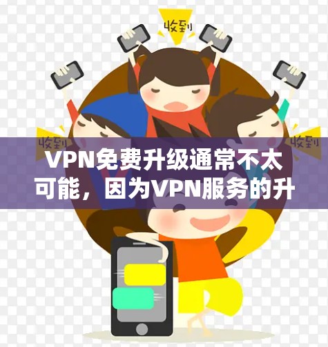VPN免费升级通常不太可能，因为VPN服务的升级需要付费。然而，如果你有其他需求，比如升级服务器或更换服务器，可以尝试以下步骤
