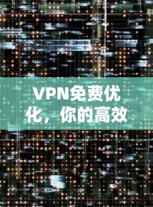 VPN免费优化，你的高效私密通信新选择