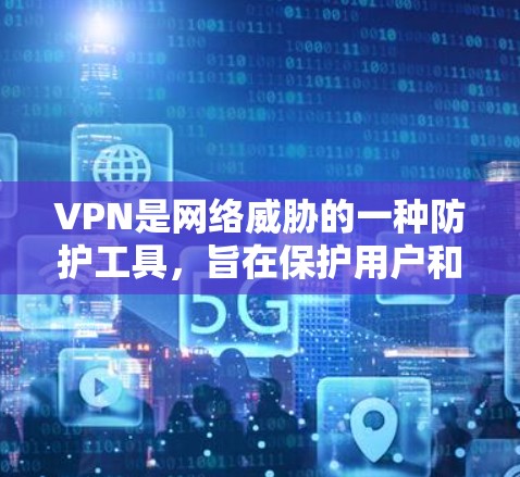 VPN是网络威胁的一种防护工具，旨在保护用户和数据免受网络攻击。以下是关于VPN的详细介绍，包括如何检测和选择可靠的VPN服务