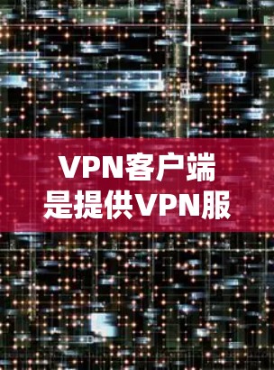 VPN客户端是提供VPN服务的手机应用程序或网站，用于访问加密的互联网服务，以保护个人信息的安全。以下是当前比较受欢迎的VPN客户端及其信息