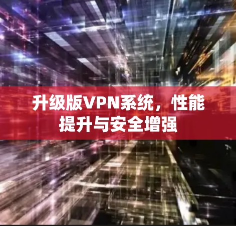 升级版VPN系统，性能提升与安全增强