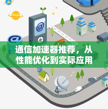 通信加速器推荐，从性能优化到实际应用