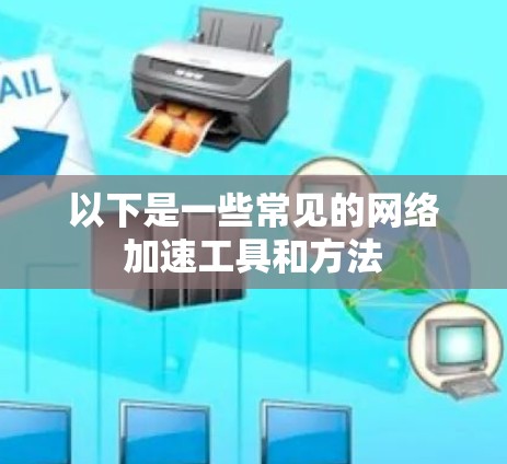 以下是一些常见的网络加速工具和方法