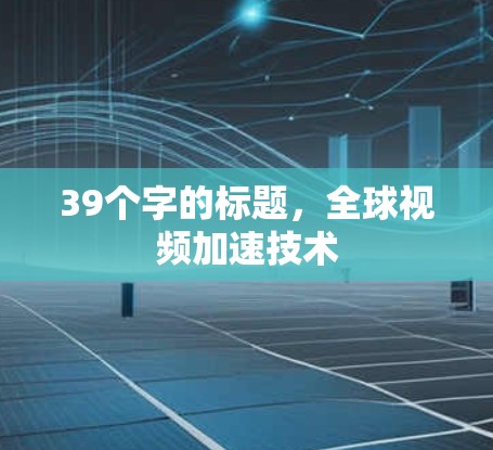 39个字的标题，全球视频加速技术